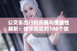 公交车出行的乐趣与便捷性解析：快乐旅程的100个故事