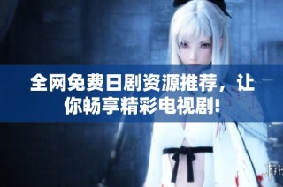 全网免费日剧资源推荐，让你畅享精彩电视剧!