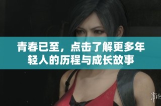青春已至，点击了解更多年轻人的历程与成长故事