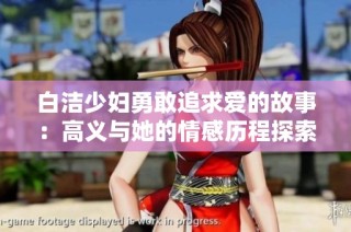 白洁少妇勇敢追求爱的故事：高义与她的情感历程探索