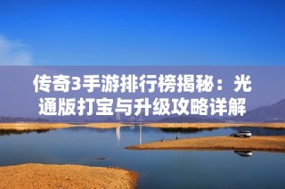 传奇3手游排行榜揭秘：光通版打宝与升级攻略详解