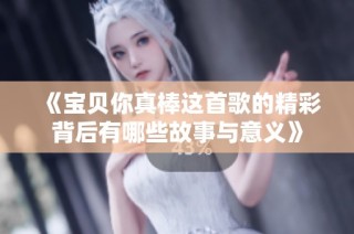 《宝贝你真棒这首歌的精彩背后有哪些故事与意义》