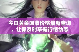 今日黄金回收价格最新查询，让你及时掌握行情动态