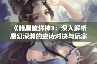 《暗黑破坏神3：深入解析魔幻深渊的史诗对决与玩家必玩攻略》