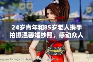 24岁青年和85岁老人携手拍摄温馨婚纱照，感动众人