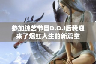 参加综艺节目D.O.I后我迎来了爆红人生的新篇章