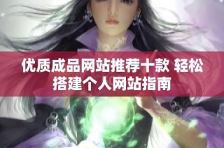 优质成品网站推荐十款 轻松搭建个人网站指南