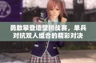 勇敢攀登墙壁挑战赛，单兵对抗双人组合的精彩对决