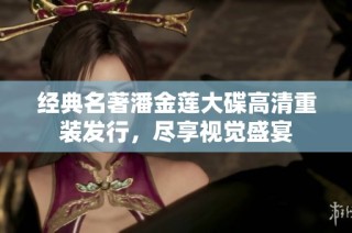 经典名著潘金莲大碟高清重装发行，尽享视觉盛宴