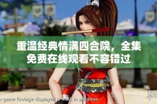 重温经典情满四合院，全集免费在线观看不容错过