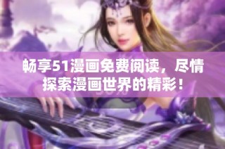 畅享51漫画免费阅读，尽情探索漫画世界的精彩！