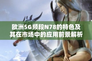 欧洲5G频段N78的特色及其在市场中的应用前景解析