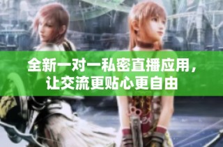 全新一对一私密直播应用，让交流更贴心更自由