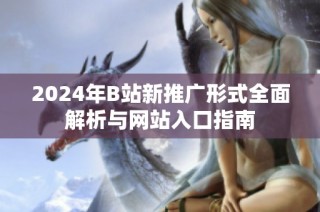 2024年B站新推广形式全面解析与网站入口指南