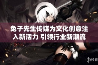 兔子先生传媒为文化创意注入新活力 引领行业新潮流