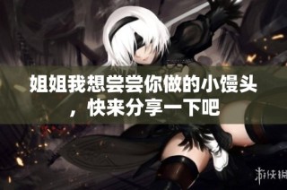 姐姐我想尝尝你做的小馒头，快来分享一下吧
