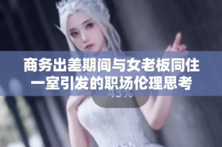 商务出差期间与女老板同住一室引发的职场伦理思考