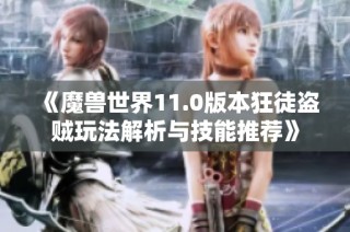《魔兽世界11.0版本狂徒盗贼玩法解析与技能推荐》