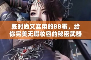 既时尚又实用的BB霜，给你完美无瑕妆容的秘密武器