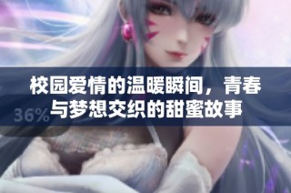 校园爱情的温暖瞬间，青春与梦想交织的甜蜜故事