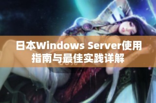 日本Windows Server使用指南与最佳实践详解