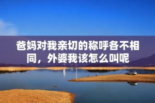 爸妈对我亲切的称呼各不相同，外婆我该怎么叫呢