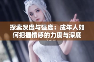 探索深度与强度：成年人如何把握情感的力度与深度