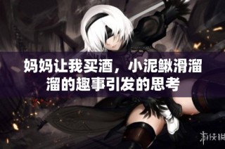 妈妈让我买酒，小泥鳅滑溜溜的趣事引发的思考