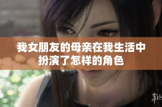 我女朋友的母亲在我生活中扮演了怎样的角色