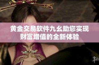黄金交易软件九幺助您实现财富增值的全新体验