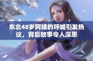 东北48岁阿姨的呼喊引发热议，背后故事令人深思