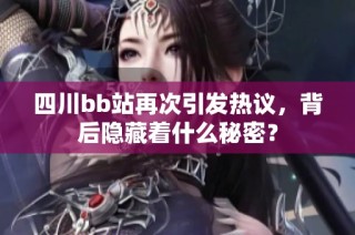 四川bb站再次引发热议，背后隐藏着什么秘密？