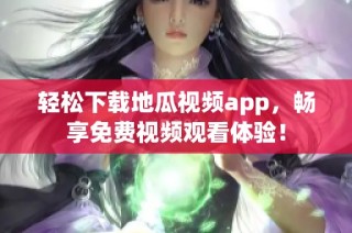 轻松下载地瓜视频app，畅享免费视频观看体验！