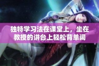 独特学习法在课堂上，坐在教授的讲台上轻松背单词