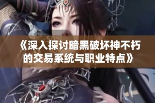 《深入探讨暗黑破坏神不朽的交易系统与职业特点》