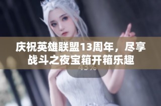 庆祝英雄联盟13周年，尽享战斗之夜宝箱开箱乐趣