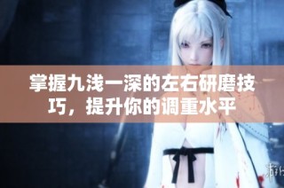 掌握九浅一深的左右研磨技巧，提升你的调重水平