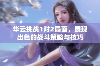 华云挑战1对2局面，展现出色的战斗策略与技巧