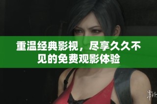 重温经典影视，尽享久久不见的免费观影体验
