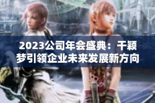 2023公司年会盛典：干颖梦引领企业未来发展新方向
