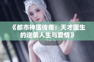 《都市神医传奇：天才医生的逆袭人生与爱情》