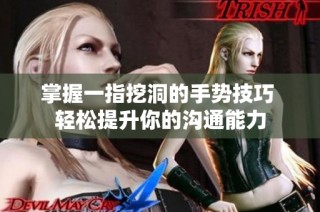 掌握一指挖洞的手势技巧 轻松提升你的沟通能力