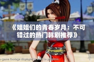 《姐姐们的青春岁月：不可错过的热门韩剧推荐》