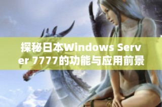 探秘日本Windows Server 7777的功能与应用前景分析