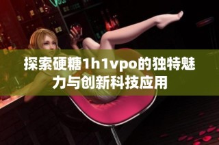探索硬糖1h1vpo的独特魅力与创新科技应用