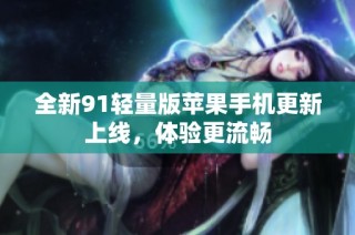 全新91轻量版苹果手机更新上线，体验更流畅