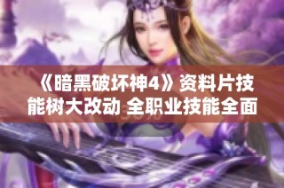 《暗黑破坏神4》资料片技能树大改动 全职业技能全面解析