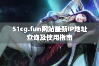 51cg.fun网站最新IP地址查询及使用指南