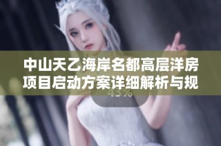 中山天乙海岸名都高层洋房项目启动方案详细解析与规划方案
