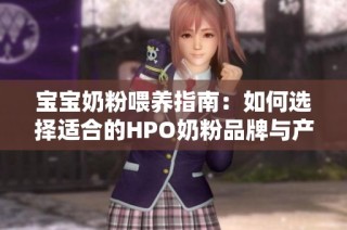 宝宝奶粉喂养指南：如何选择适合的HPO奶粉品牌与产品